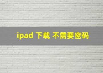 ipad 下载 不需要密码